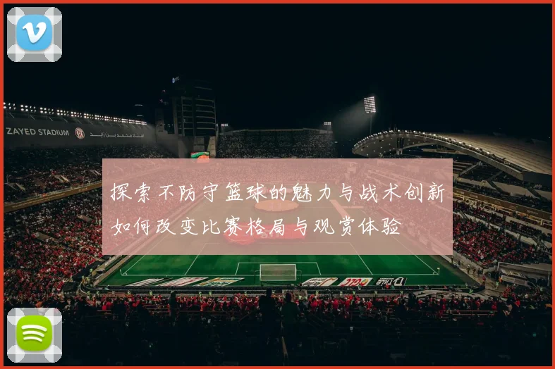 探索不防守篮球的魅力与战术创新如何改变比赛格局与观赏体验