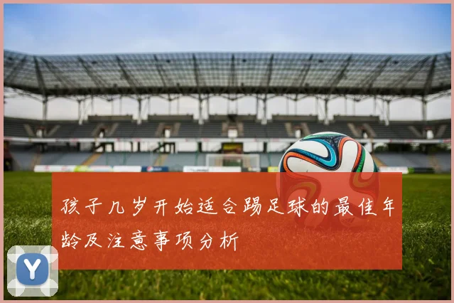 孩子几岁开始适合踢足球的最佳年龄及注意事项分析