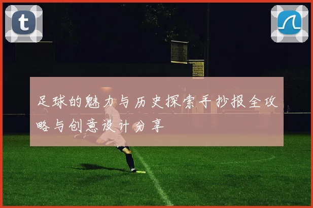 足球的魅力与历史探索手抄报全攻略与创意设计分享