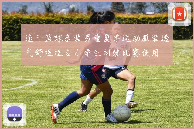 速干篮球套装男童夏季运动服装透气舒适适合小学生训练比赛使用