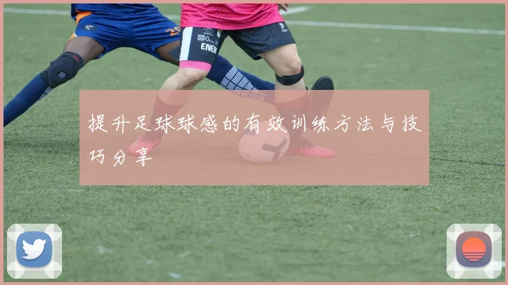 提升足球球感的有效训练方法与技巧分享