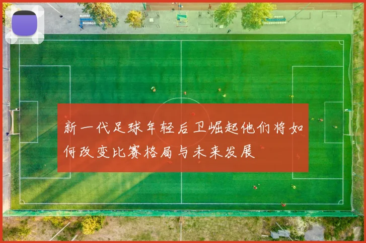 新一代足球年轻后卫崛起他们将如何改变比赛格局与未来发展