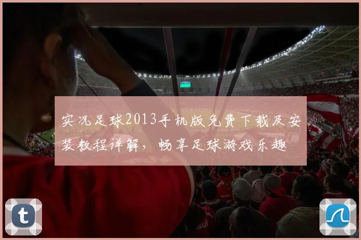 实况足球2013手机版免费下载及安装教程详解，畅享足球游戏乐趣