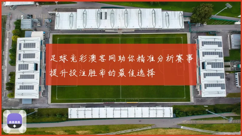 足球竞彩澳客网助你精准分析赛事提升投注胜率的最佳选择