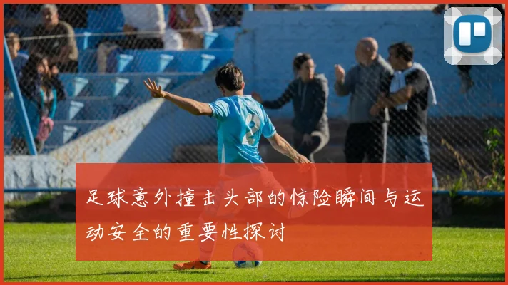 足球意外撞击头部的惊险瞬间与运动安全的重要性探讨