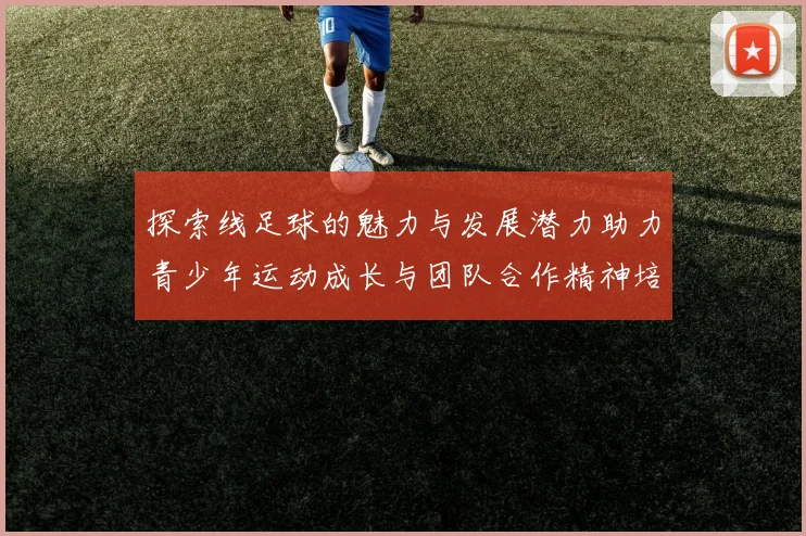 探索线足球的魅力与发展潜力助力青少年运动成长与团队合作精神培养